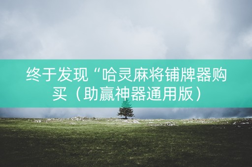 终于发现“哈灵麻将铺牌器购买（助赢神器通用版）