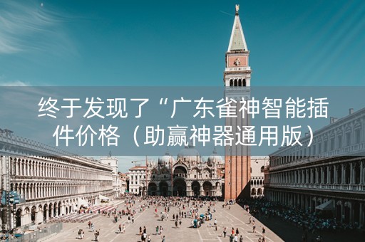 终于发现了“广东雀神智能插件价格（助赢神器通用版）