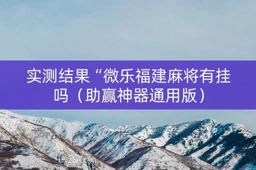 实测结果“微乐福建麻将有挂吗（助赢神器通用版）