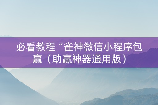 必看教程“雀神微信小程序包赢（助赢神器通用版）