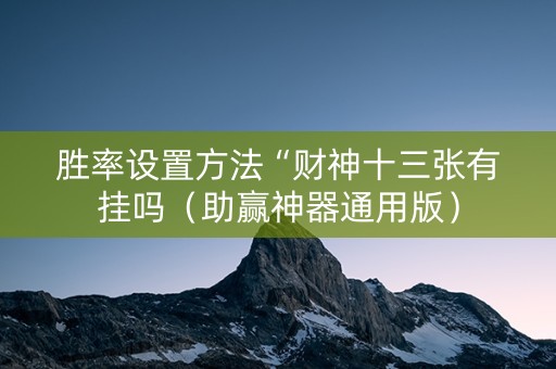 胜率设置方法“财神十三张有挂吗（助赢神器通用版）