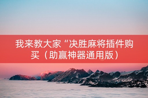 我来教大家“决胜麻将插件购买（助赢神器通用版）