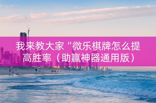 我来教大家“微乐棋牌怎么提高胜率（助赢神器通用版）