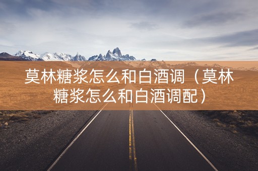 莫林糖浆怎么和白酒调（莫林糖浆怎么和白酒调配）