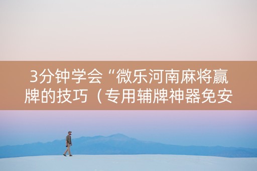 3分钟学会“微乐河南麻将赢牌的技巧（专用辅牌神器免安装）
