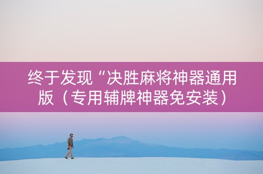 终于发现“决胜麻将神器通用版（专用辅牌神器免安装）