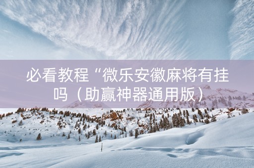 必看教程“微乐安徽麻将有挂吗（助赢神器通用版）