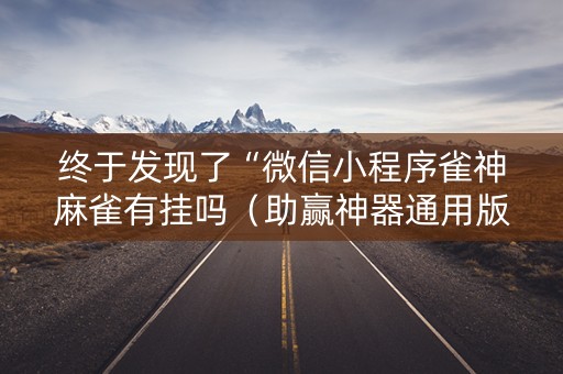 终于发现了“微信小程序雀神麻雀有挂吗（助赢神器通用版）