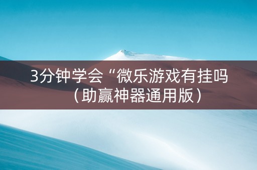 3分钟学会“微乐游戏有挂吗（助赢神器通用版）