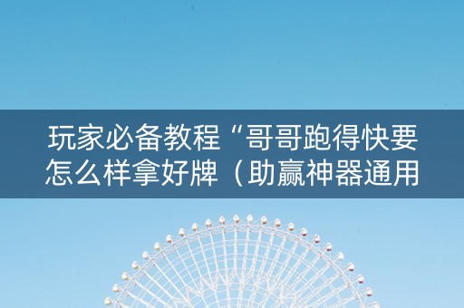 玩家必备教程“哥哥跑得快要怎么样拿好牌（助赢神器通用版）
