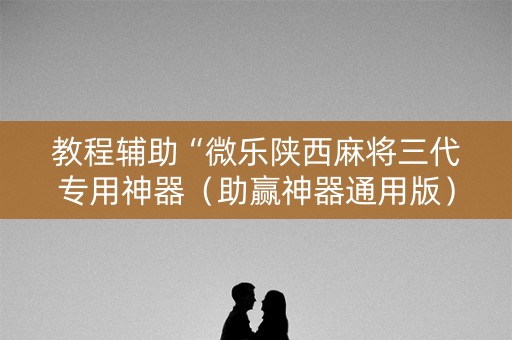 教程辅助“微乐陕西麻将三代专用神器（助赢神器通用版）