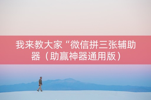 我来教大家“微信拼三张辅助器（助赢神器通用版）