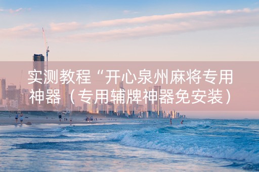 实测教程“开心泉州麻将专用神器（专用辅牌神器免安装）
