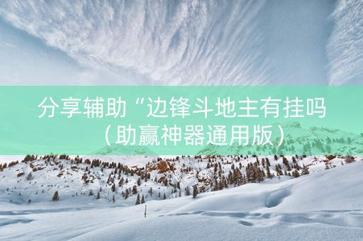 分享辅助“边锋斗地主有挂吗（助赢神器通用版）