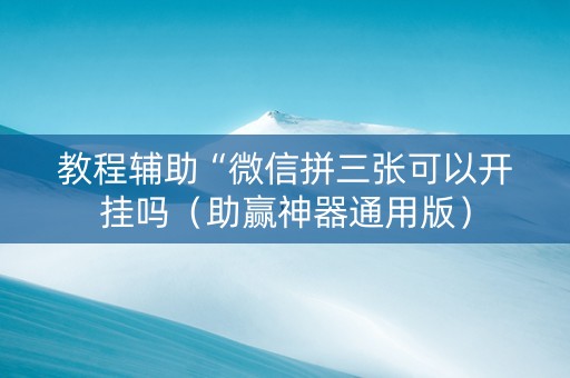 教程辅助“微信拼三张可以开挂吗（助赢神器通用版）