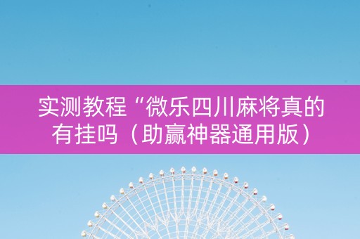 实测教程“微乐四川麻将真的有挂吗（助赢神器通用版）