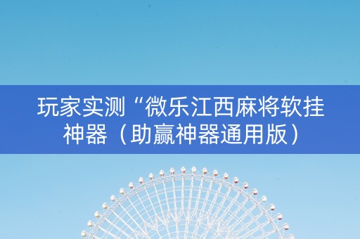 玩家实测“微乐江西麻将软挂神器（助赢神器通用版）