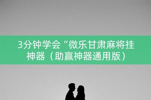3分钟学会“微乐甘肃麻将挂神器（助赢神器通用版）