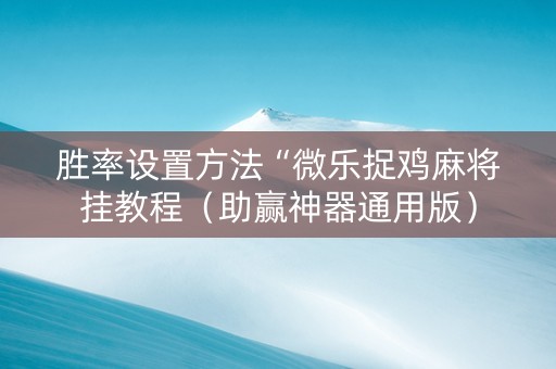 胜率设置方法“微乐捉鸡麻将挂教程（助赢神器通用版）