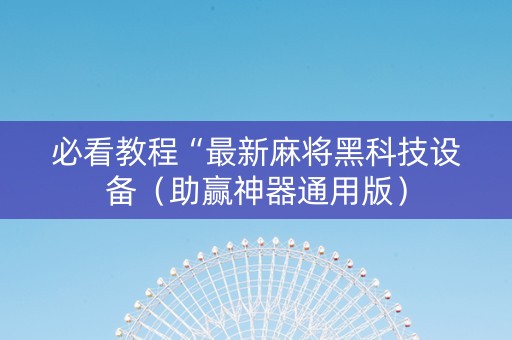 必看教程“最新麻将黑科技设备（助赢神器通用版）