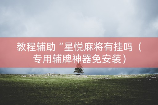 教程辅助“星悦麻将有挂吗（专用辅牌神器免安装）