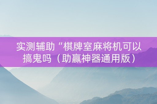 实测辅助“棋牌室麻将机可以搞鬼吗（助赢神器通用版）