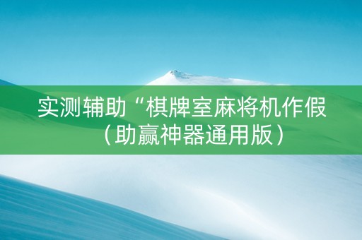 实测辅助“棋牌室麻将机作假（助赢神器通用版）