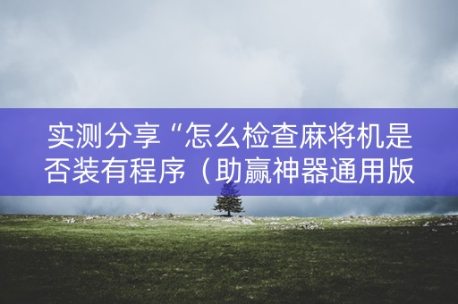 实测分享“怎么检查麻将机是否装有程序（助赢神器通用版）