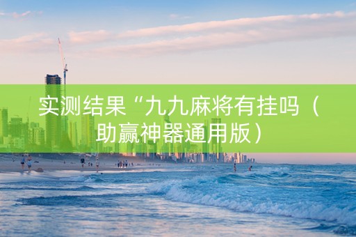 实测结果“九九麻将有挂吗（助赢神器通用版）