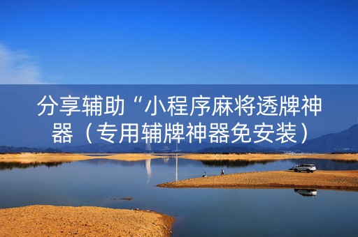 分享辅助“小程序麻将透牌神器（专用辅牌神器免安装）
