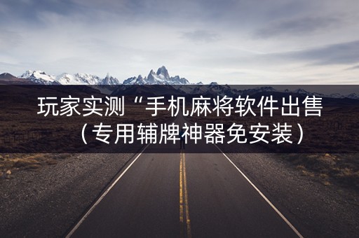 玩家实测“手机麻将软件出售（专用辅牌神器免安装）