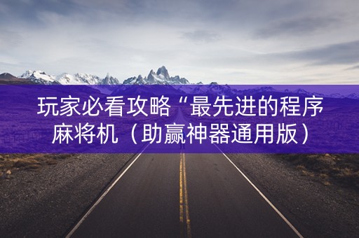 玩家必看攻略“最先进的程序麻将机（助赢神器通用版）