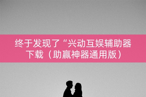终于发现了“兴动互娱辅助器下载（助赢神器通用版）