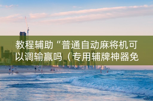 教程辅助“普通自动麻将机可以调输赢吗（专用辅牌神器免安装）