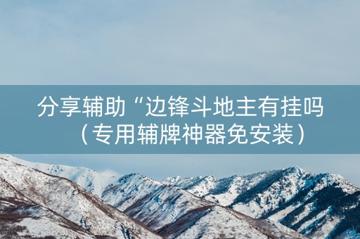 分享辅助“边锋斗地主有挂吗（专用辅牌神器免安装）