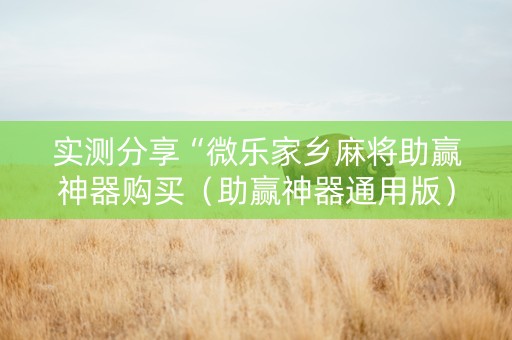 实测分享“微乐家乡麻将助赢神器购买（助赢神器通用版）
