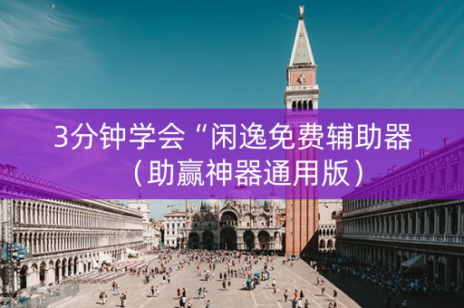 3分钟学会“闲逸免费辅助器（助赢神器通用版）