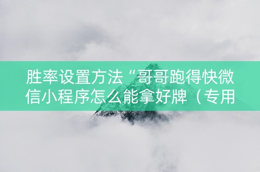 胜率设置方法“哥哥跑得快微信小程序怎么能拿好牌（专用辅牌神器免安装）