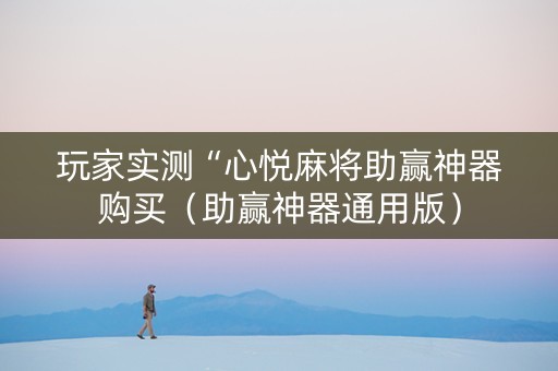 玩家实测“心悦麻将助赢神器购买（助赢神器通用版）