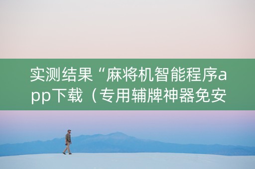 实测结果“麻将机智能程序app下载（专用辅牌神器免安装）