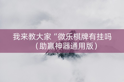 我来教大家“微乐棋牌有挂吗（助赢神器通用版）