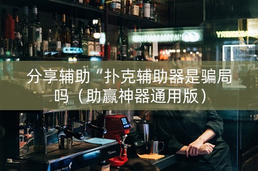 分享辅助“扑克辅助器是骗局吗（助赢神器通用版）