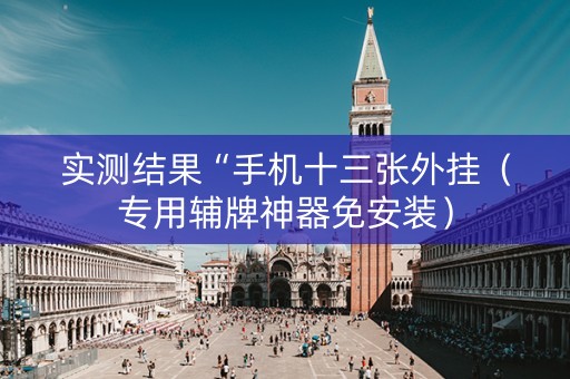 实测结果“手机十三张外挂（专用辅牌神器免安装）