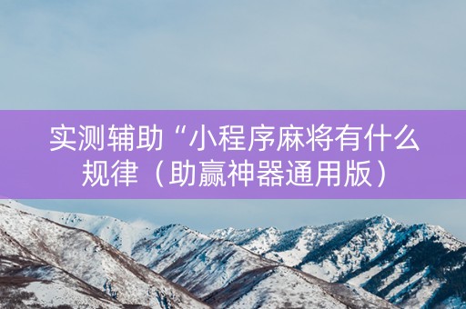 实测辅助“小程序麻将有什么规律（助赢神器通用版）
