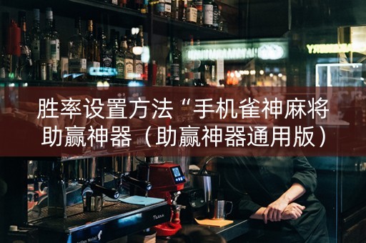 胜率设置方法“手机雀神麻将助赢神器（助赢神器通用版）