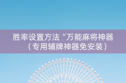 胜率设置方法“万能麻将神器（专用辅牌神器免安装）