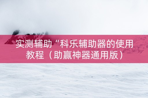 实测辅助“科乐辅助器的使用教程（助赢神器通用版）