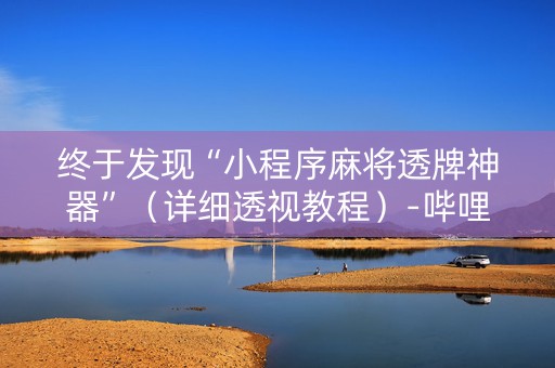 终于发现“小程序麻将透牌神器”（详细透视教程）-哔哩哔哩