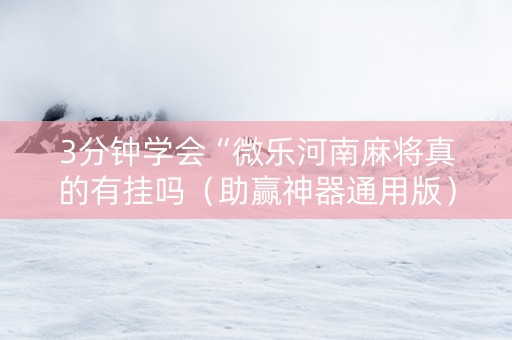 3分钟学会“微乐河南麻将真的有挂吗（助赢神器通用版）