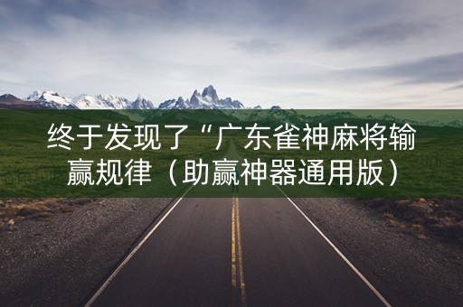 终于发现了“广东雀神麻将输赢规律（助赢神器通用版）